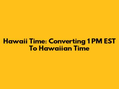 Hawaii Time: Converting 1 PM EST To Hawaiian Time