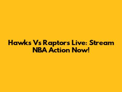 Hawks Vs Raptors Live: Stream NBA Action Now!