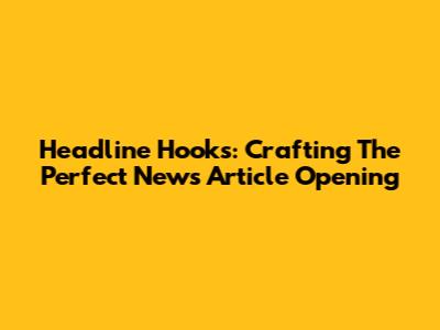 Headline Hooks: Crafting The Perfect News Article Opening