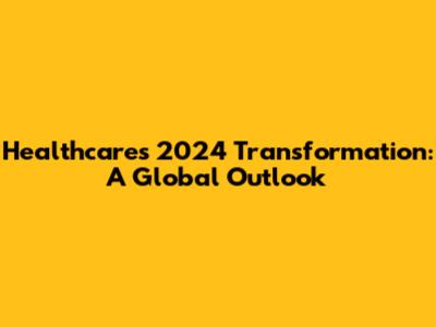 Healthcare's 2024 Transformation: A Global Outlook