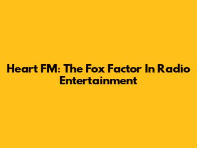 Heart FM: The Fox Factor In Radio Entertainment