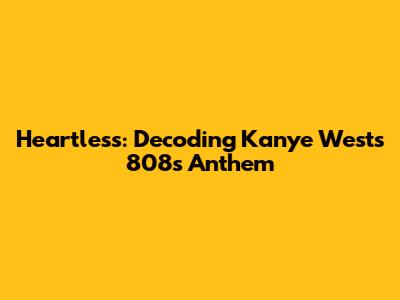 Heartless: Decoding Kanye West's 808s Anthem