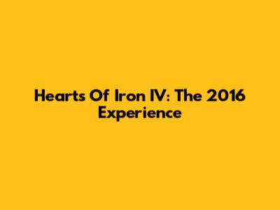 Hearts Of Iron IV: The 2016 Experience