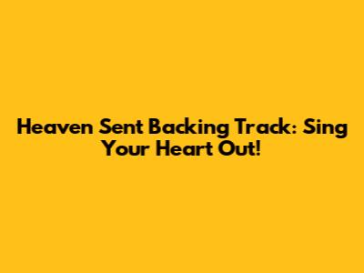Heaven Sent Backing Track: Sing Your Heart Out!