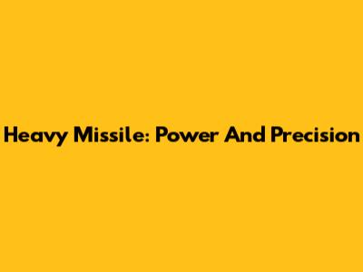Heavy Missile: Power And Precision