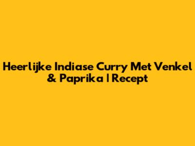 Heerlijke Indiase Curry Met Venkel & Paprika | Recept