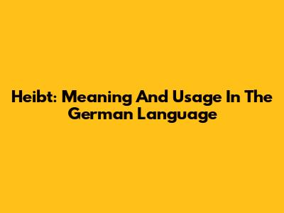 Heibt: Meaning And Usage In The German Language