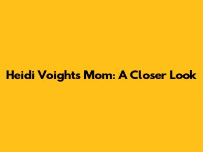 Heidi Voight's Mom: A Closer Look
