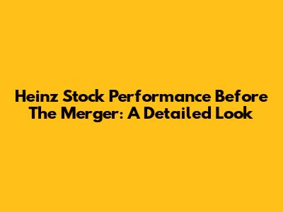 Heinz Stock Performance Before The Merger: A Detailed Look