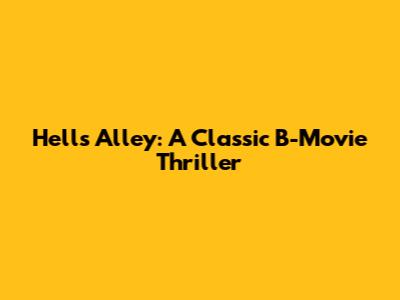 Hell's Alley: A Classic B-Movie Thriller