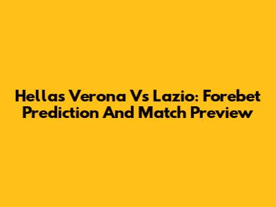 Hellas Verona Vs Lazio: Forebet Prediction And Match Preview