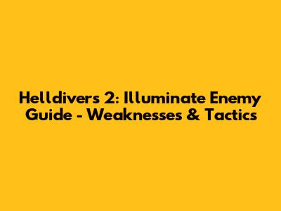 Helldivers 2: Illuminate Enemy Guide - Weaknesses & Tactics