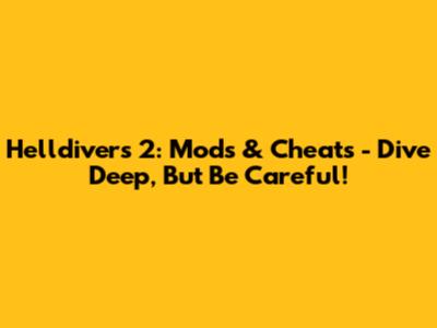 Helldivers 2: Mods & Cheats - Dive Deep, But Be Careful!
