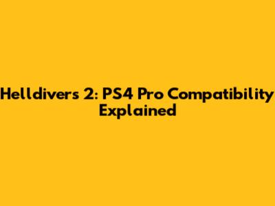 Helldivers 2: PS4 Pro Compatibility Explained