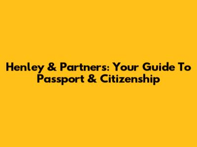 Henley & Partners: Your Guide To Passport & Citizenship