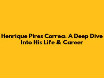 Henrique Pires Correa: A Deep Dive Into His Life & Career