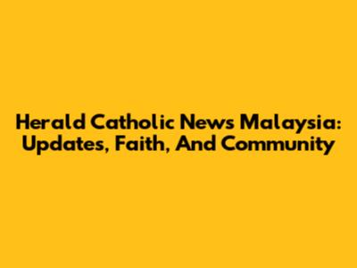 Herald Catholic News Malaysia: Updates, Faith, And Community