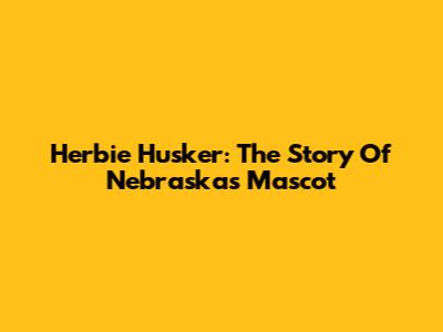 Herbie Husker: The Story Of Nebraska's Mascot