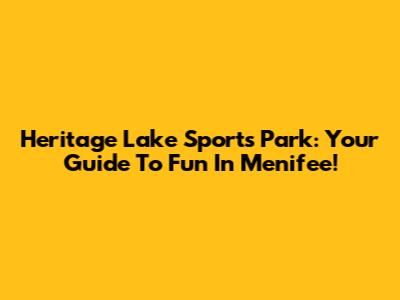 Heritage Lake Sports Park: Your Guide To Fun In Menifee!