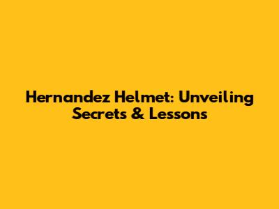 Hernandez Helmet: Unveiling Secrets & Lessons