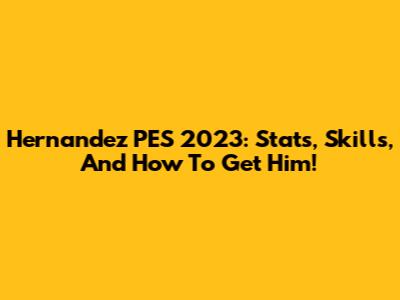 Hernandez PES 2023: Stats, Skills, And How To Get Him!