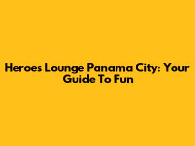 Heroes Lounge Panama City: Your Guide To Fun