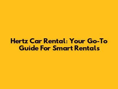 Hertz Car Rental: Your Go-To Guide For Smart Rentals