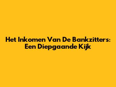 Het Inkomen Van De Bankzitters: Een Diepgaande Kijk