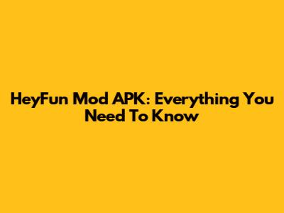 HeyFun Mod APK: Everything You Need To Know