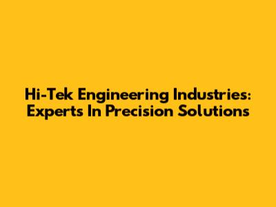 Hi-Tek Engineering Industries: Experts In Precision Solutions