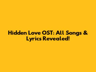Hidden Love OST: All Songs & Lyrics Revealed!
