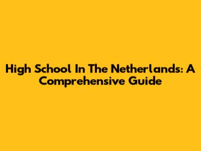 High School In The Netherlands: A Comprehensive Guide