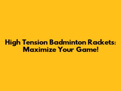High Tension Badminton Rackets: Maximize Your Game!