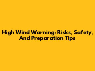 High Wind Warning: Risks, Safety, And Preparation Tips