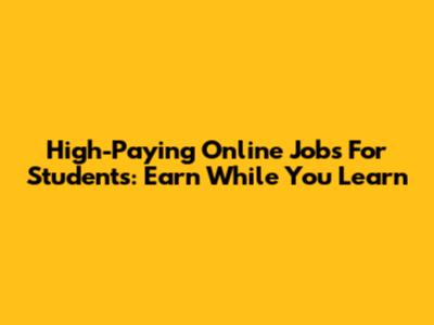 High-Paying Online Jobs For Students: Earn While You Learn