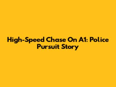 High-Speed Chase On A1: Police Pursuit Story