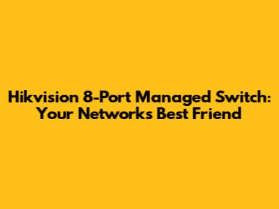 Hikvision 8-Port Managed Switch: Your Network's Best Friend