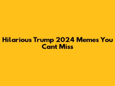 Hilarious Trump 2024 Memes You Can't Miss