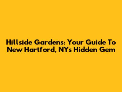 Hillside Gardens: Your Guide To New Hartford, NY's Hidden Gem