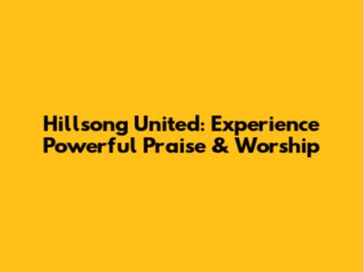 Hillsong United: Experience Powerful Praise & Worship