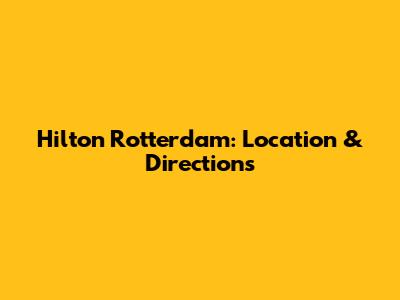 Hilton Rotterdam: Location & Directions