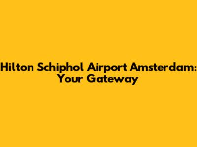 Hilton Schiphol Airport Amsterdam: Your Gateway