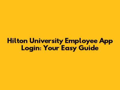 Hilton University Employee App Login: Your Easy Guide
