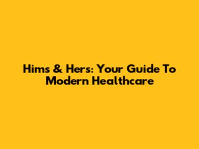 Hims & Hers: Your Guide To Modern Healthcare