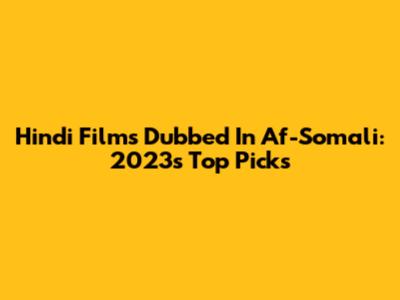 Hindi Films Dubbed In Af-Somali: 2023's Top Picks
