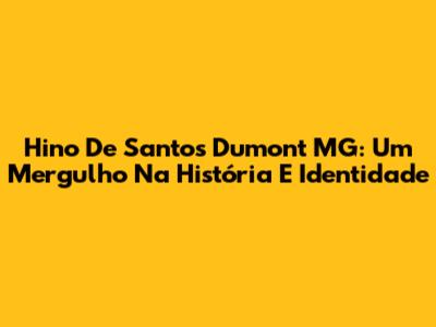 Hino De Santos Dumont MG: Um Mergulho Na História E Identidade