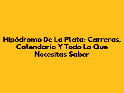 Hipódromo De La Plata: Carreras, Calendario Y Todo Lo Que Necesitas Saber