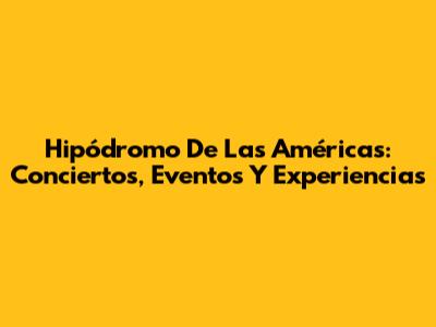Hipódromo De Las Américas: Conciertos, Eventos Y Experiencias