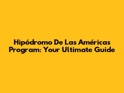 Hipódromo De Las Américas Program: Your Ultimate Guide