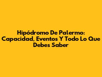 Hipódromo De Palermo: Capacidad, Eventos Y Todo Lo Que Debes Saber